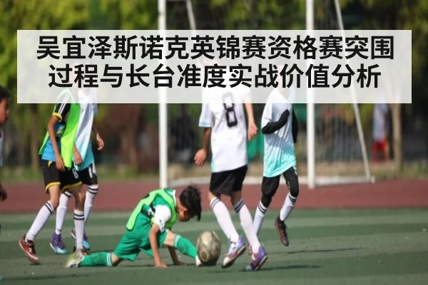 吴宜泽斯诺克英锦赛资格赛突围过程与长台准度实战价值分析