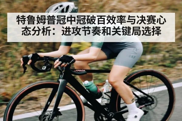 特鲁姆普冠中冠破百效率与决赛心态分析：进攻节奏和关键局选择